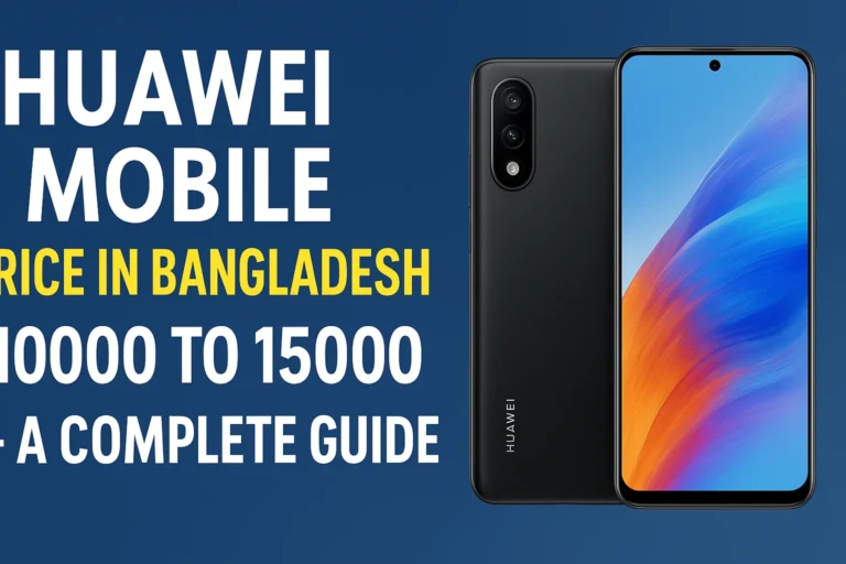 huawei mobile price in bangladesh 10000 to 15000 – A Complete Guide